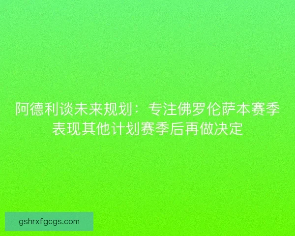 阿德利谈未来规划：专注佛罗伦萨本赛季表现其他计划赛季后再做决定