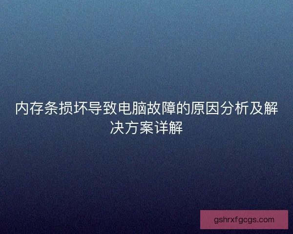 内存条损坏导致电脑故障的原因分析及解决方案详解