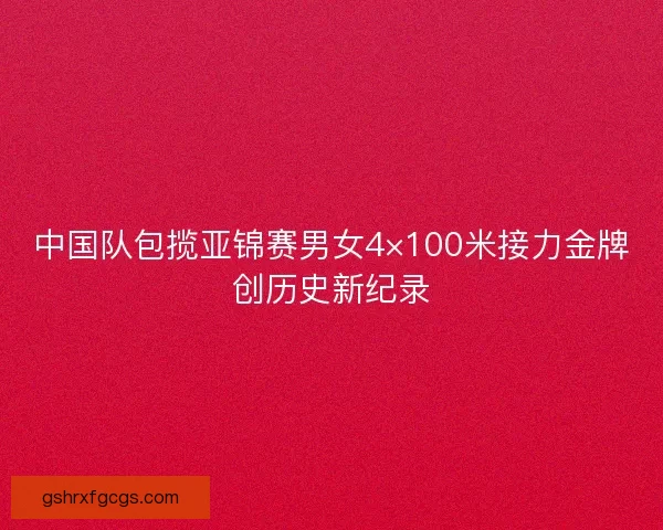 中国队包揽亚锦赛男女4×100米接力金牌创历史新纪录