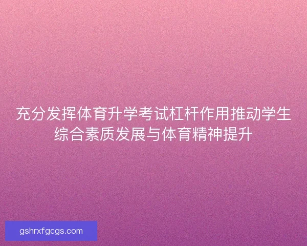 充分发挥体育升学考试杠杆作用推动学生综合素质发展与体育精神提升