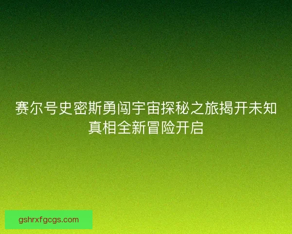 赛尔号史密斯勇闯宇宙探秘之旅揭开未知真相全新冒险开启