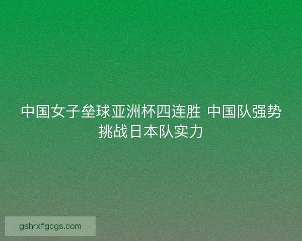 中国女子垒球亚洲杯四连胜 中国队强势挑战日本队实力