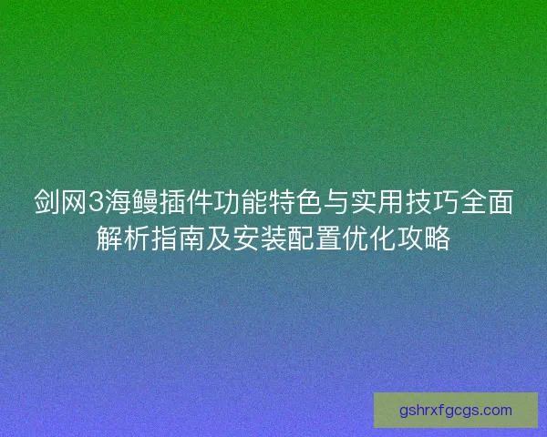 剑网3海鳗插件功能特色与实用技巧全面解析指南及安装配置优化攻略