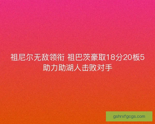祖尼尔无敌领衔 祖巴茨豪取18分20板5助力助湖人击败对手