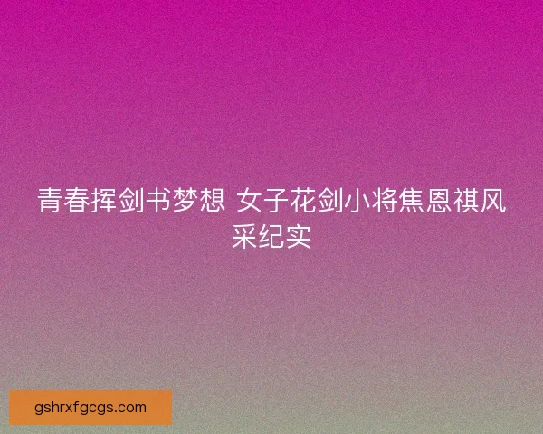 青春挥剑书梦想 女子花剑小将焦恩祺风采纪实
