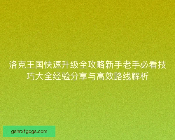 洛克王国快速升级全攻略新手老手必看技巧大全经验分享与高效路线解析